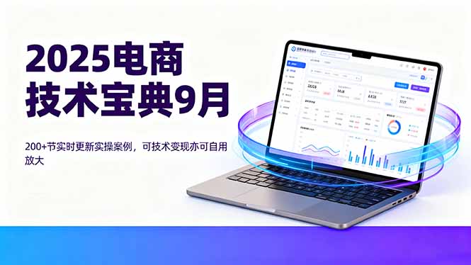 (16010期)2025电商技术宝典9月:200+节实时更新实操案例,可技术变现亦可自用放大-赛德副业库