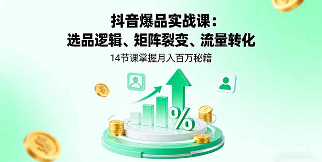 (16112期)抖音爆品实战课:选品逻辑、矩阵裂变、流量转化,14节课掌握月入百万秘籍-赛德副业库