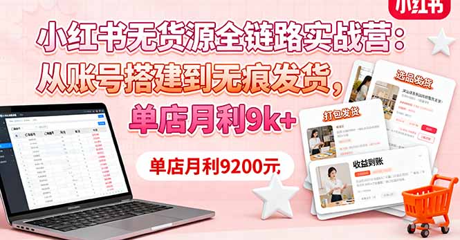 （16241期）小红书无货源全链路实战营：从账号搭建到无痕发货，单店月利9k+-赛德副业库