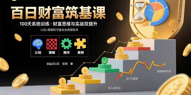 (15874期)百日财富筑基课:认知+策略+实操+案例拆解 实现从创富到守富全周期能力-赛德副业库