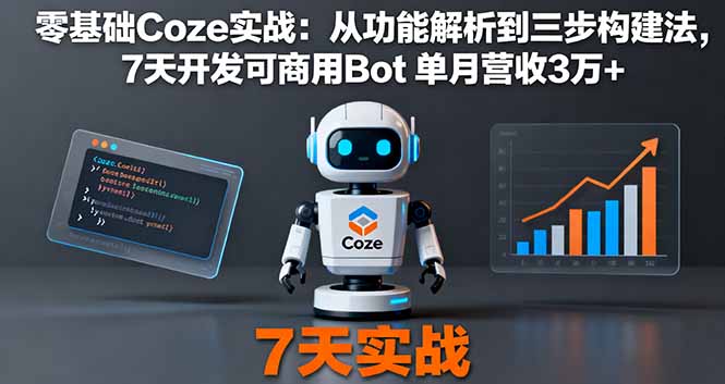 (16164期)零基础Coze实战:从功能解析到三步构建法,7天开发可商用Bot 单月营收3万+-赛德副业库
