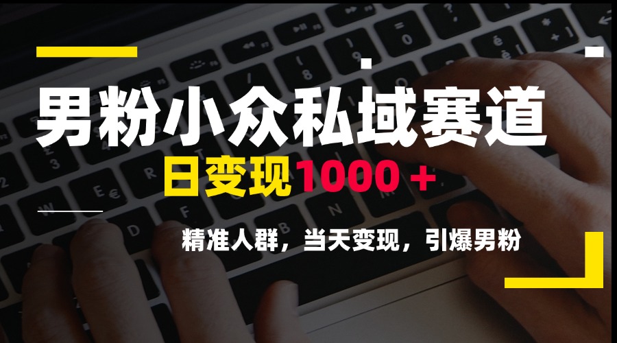 （15092期）男粉小众私域赛道，日变现1000＋，精准人群，当天变现，引爆男粉-赛德副业库