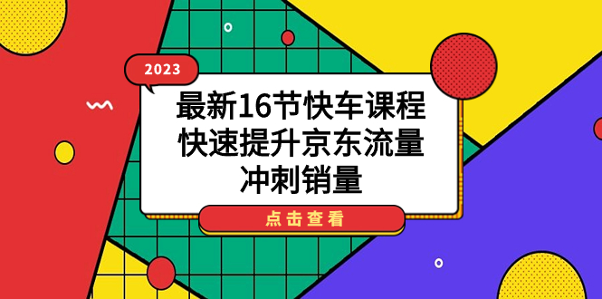 2023最新16节快车课程,快速提升京东流量,冲刺销量-赛德副业库