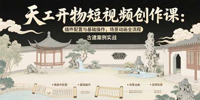 （15418期）天工开物短视频创作课：插件配置与基础操作，场景动画全流程 古建案例实战-赛德副业库