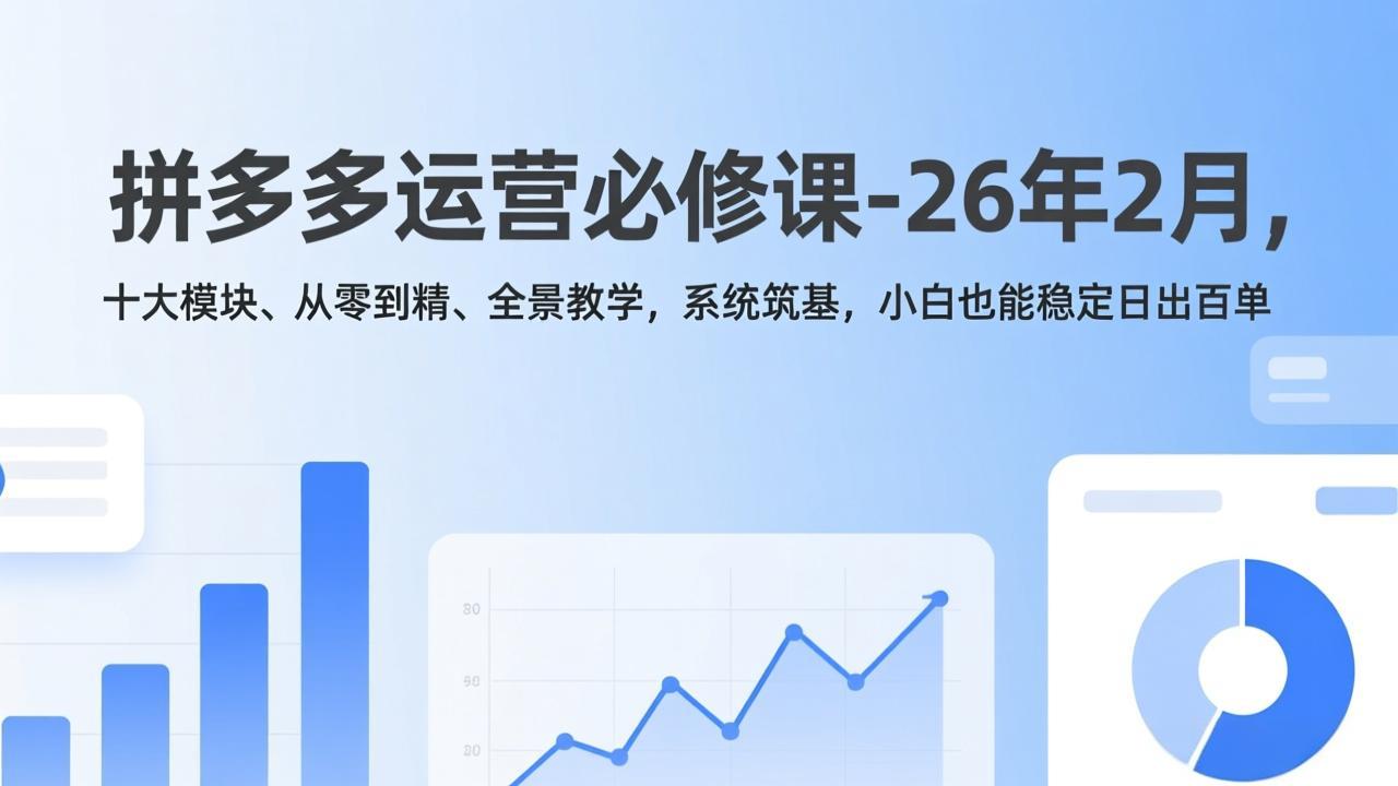 (17355期)拼多多运营必修课-26年2月,十大模块、从零到精、全景教学,系统筑基,小白也能稳定日出百单-赛德副业库