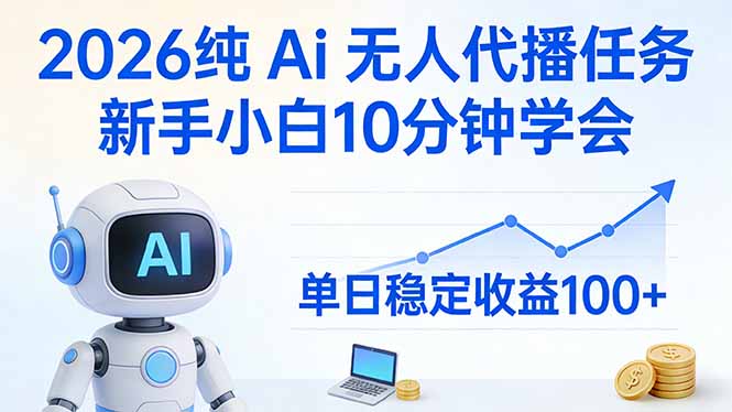 （17548期）2026纯Ai无人代播任务，新手小白10分钟学会 ， 单日稳定收益100+-赛德副业库