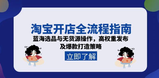 （15134期）淘宝开店全流程指南，蓝海选品与无货源操作，高权重发布及爆款打造策略-赛德副业库