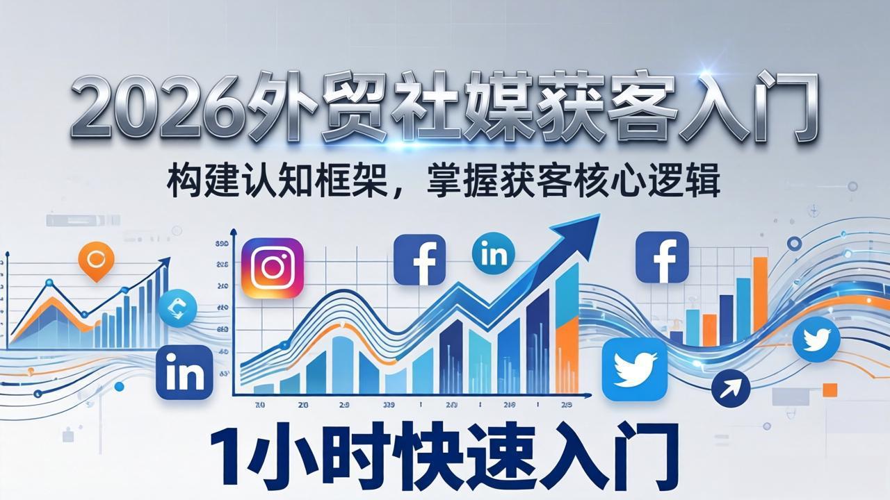 (17672期)2026 外贸社媒获客入门:1小时搭建认知框架,新手快速开启社媒获客之路-赛德副业库