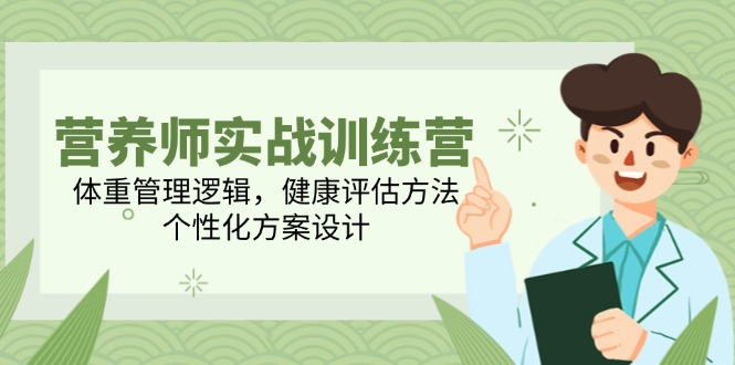 (14908期)营养师实战训练营,体重管理逻辑,健康评估方法,个性化方案设计-赛德副业库