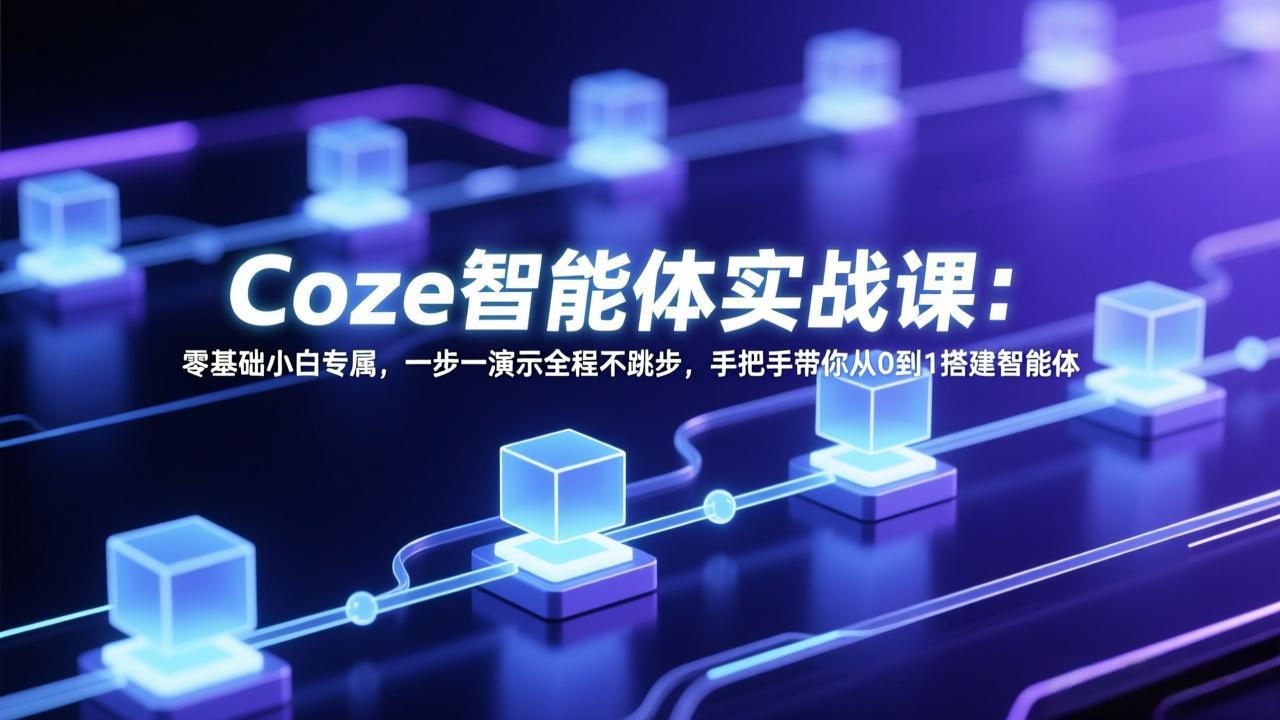 （17579期） Coze智能体实战课：零基础小白专属，一步一演示全程不跳步，手把手带你从0到1搭建智能体-赛德副业库