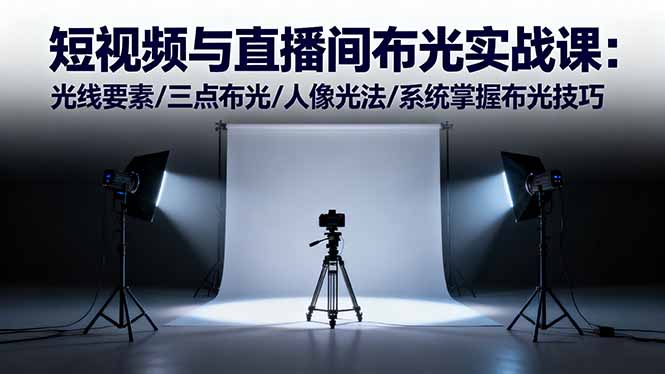 (16416期)短视频与直播间布光实战课:光线要素/三点布光/人像光法/系统掌握布光技巧-赛德副业库