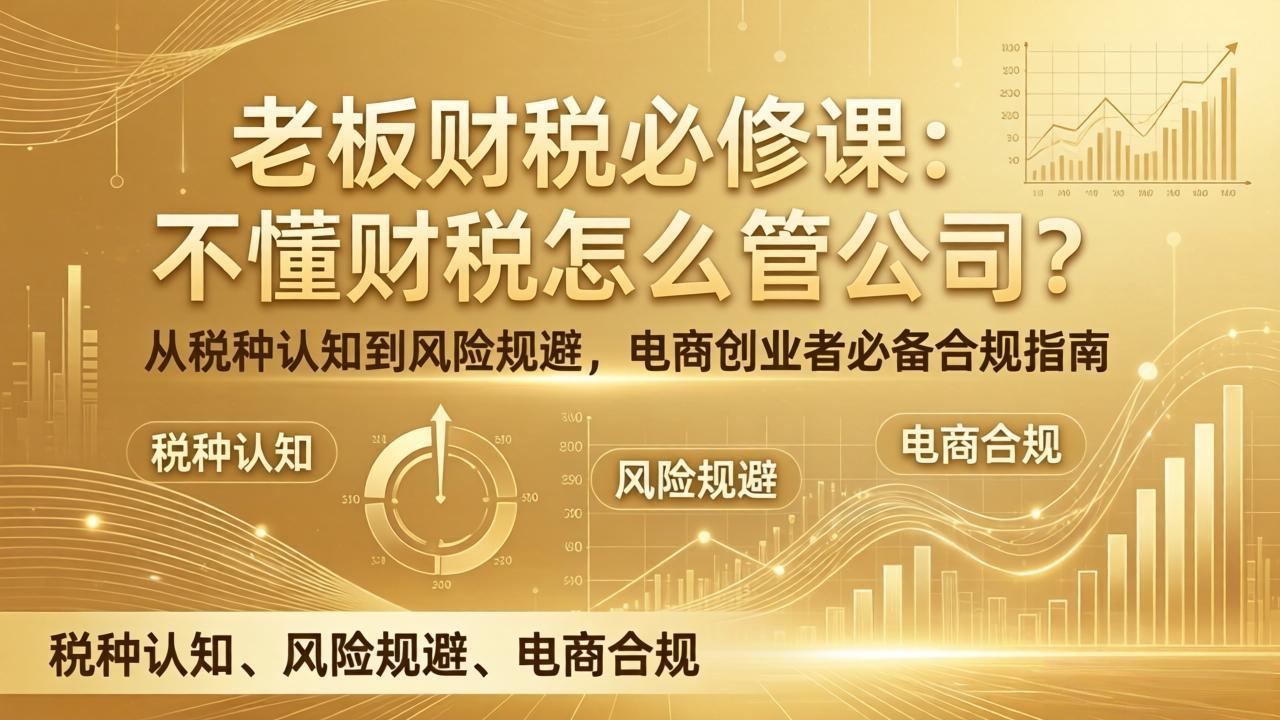 (17599期)老板财税必修课:不懂财税怎么管公司?从税种认知到风险规避,电商创业者必备合规指南-赛德副业库