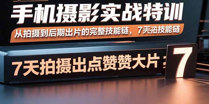 (15949期)手机摄影实战特训,从拍摄到后期出片的完整技能链,7天拍出点赞大片-赛德副业库
