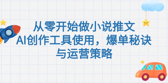 （15105期）从零开始做小说推文，AI创作工具使用，爆单秘诀与运营策略-赛德副业库