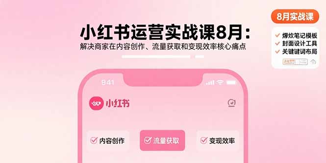 (15822期)小红书运营实战课8月:解决商家在内容创作、流量获取和变现效率核心痛点-赛德副业库