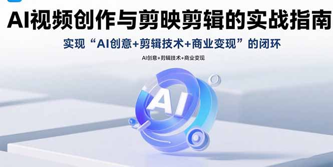 （15738期）AI视频创作与剪映剪辑的实战指南，实现AI创意+剪辑技术+商业变现的闭环-赛德副业库