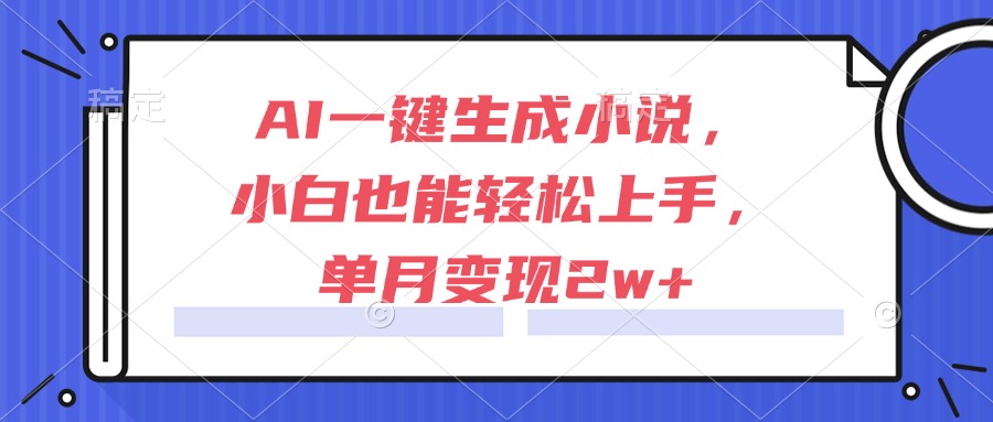 （15014期）AI一键生成小说，小白也能轻松上手，单月变现2w+-赛德副业库