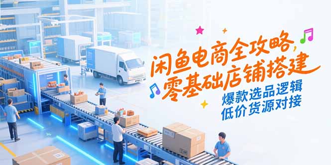 (15325期)闲鱼电商全攻略,零基础店铺搭建,爆款选品逻辑,低价货源对接-赛德副业库