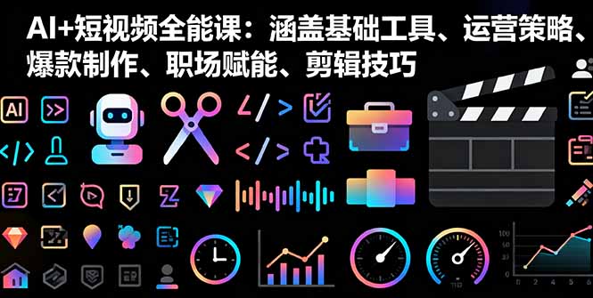 （16182期）AI+短视频全能课：涵盖基础工具、运营策略、爆款制作、职场赋能、剪辑技巧-赛德副业库