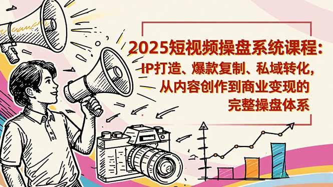 （16650期）2025短视频操盘线下课程：IP打造、爆款复制、私域转化，从内容创作到商业变现的完整操盘体系-赛德副业库