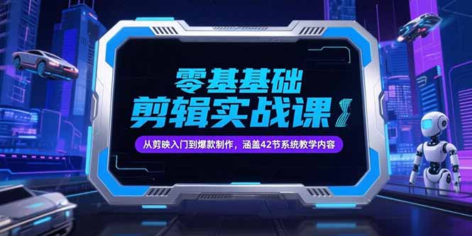（15273期）零基础抖音剪辑实战课，从剪映入门到爆款制作，涵盖42节系统教学内容-赛德副业库