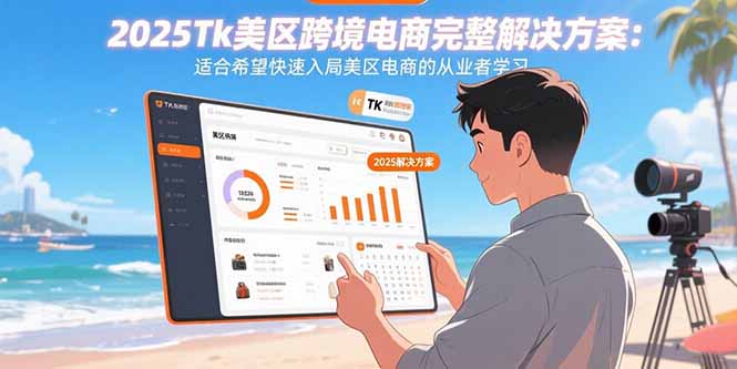(15807期)2025Tk美区跨境电商完整解决方案:适合希望快速入局美区电商的从业者学习-赛德副业库