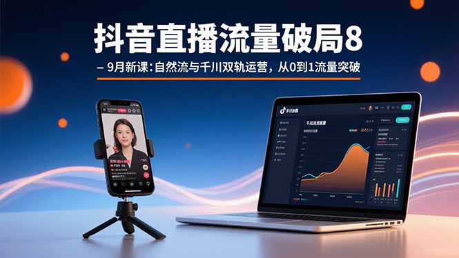 (15897期)抖音直播流量破局8-9月新课:自然流与千川双轨运营,从0到1流量突破-赛德副业库