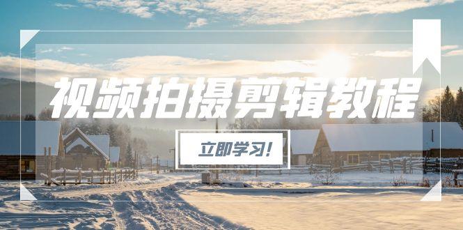 （15154期）视频拍摄剪辑教程，从基础操作到进阶，爆款视频全流程生产术-赛德副业库