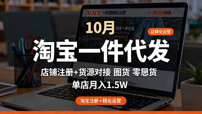 （16322期）淘宝一件代发精细化运营-10月：店铺注册+货源对接+零囤货，单店月入1.5w-赛德副业库
