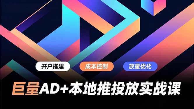 (16987期)巨量AD+本地推投放实战课,开户搭建、成本控制、放量优化,有效提升商家线上获客与转化效率-赛德副业库