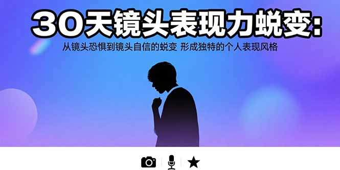 (15522期)30天镜头表现力蜕变:从镜头恐惧到镜头自信的蜕变 形成独特的个人表现风格-赛德副业库