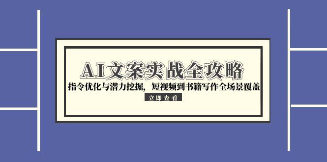 （15123期）AI文案实战全攻略，指令优化与潜力挖掘，短视频到书籍写作全场景覆盖-赛德副业库