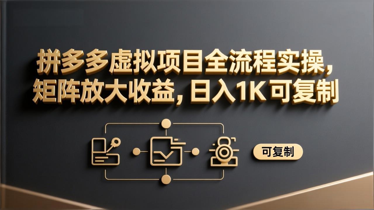 （17581期）拼多多虚拟项目全流程实操，矩阵放大收益，日入 1K 可复制-赛德副业库