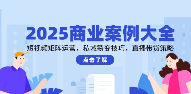 （14916期）2025商业案例大全，短视频矩阵运营，私域裂变技巧，直播带货策略-赛德副业库
