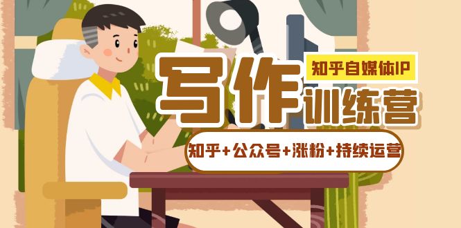 知乎-自媒体IP写作实操训练营:如何做知乎+公众号+涨粉+持续运营!-赛德副业库