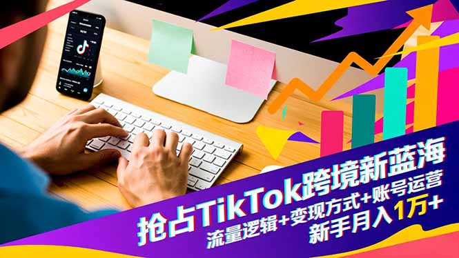（16640期）抢占TikTok跨境新蓝海：流量逻辑+变现方式+账号运营，新手月入1万+-赛德副业库