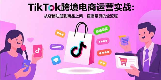 (15808期)TikTok跨境电商运营实战:从店铺注册到商品上架、直播带货的全流程-赛德副业库