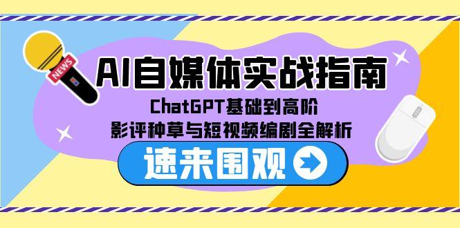 （15124期）AI自媒体实战指南，ChatGPT基础到高阶，影评种草与短视频编剧全解析-赛德副业库