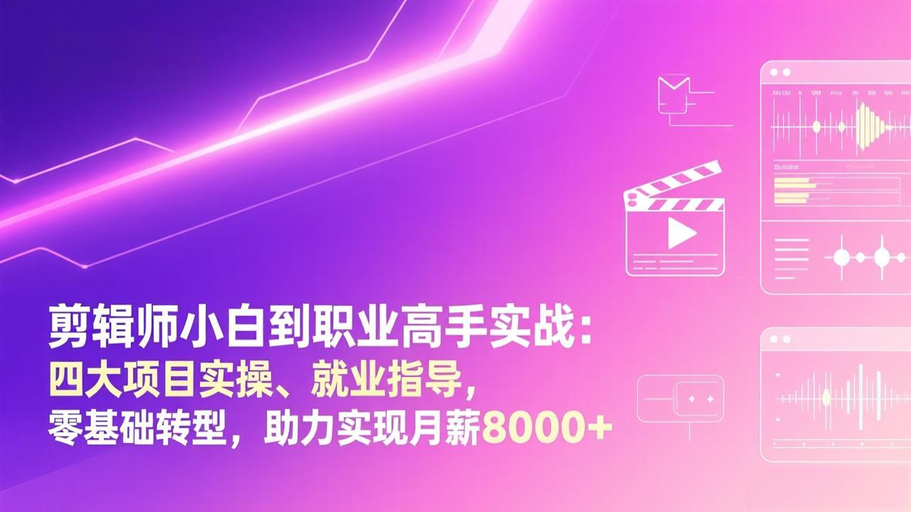 （17360期）剪辑师小白到职业高手实战：四大项目实操、就业指导，零基础转型，助力实现月薪8000+-赛德副业库
