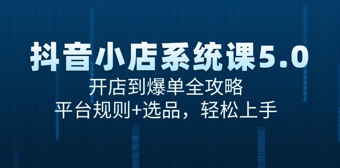 （15080期）抖音小店系统课5.0，开店到爆单全攻略，平台规则+选品，轻松上手-赛德副业库