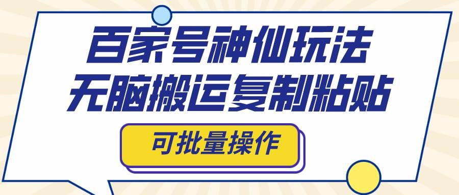 （8190期）百家号神仙玩法，无脑搬运复制粘贴，可批量操作-赛德副业库
