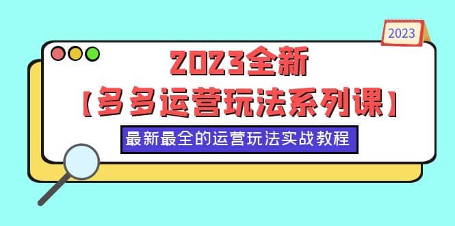 2023全新【多多运营玩法系列课】,最新最全的运营玩法,50节实战教程-赛德副业库