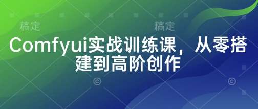 Comfyui实战训练课,从零搭建到高阶创作-赛德副业库