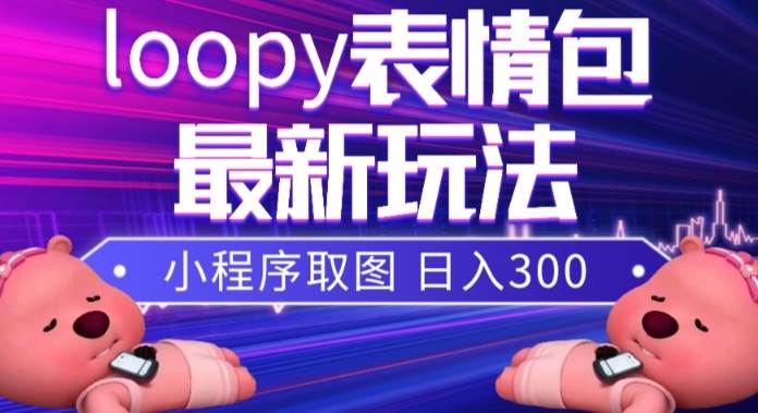 （7900期）小狸猫loopy表情包小程序取图玩法，最新出的表情包素材-赛德副业库