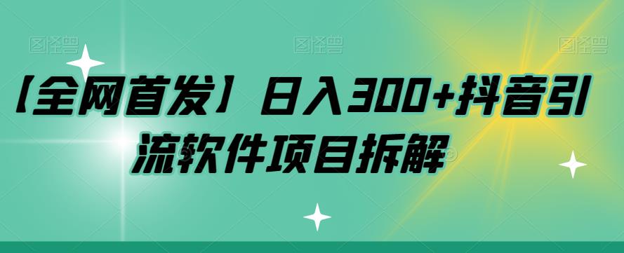 【全网首发】日入300+抖音引流软件项目拆解【揭秘】-赛德副业库