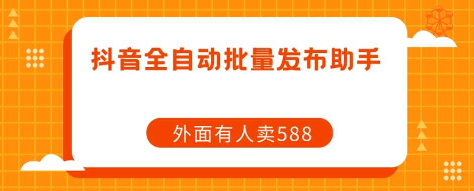 【原创开发】外面卖588抖音全自动批量发布助手-赛德副业库