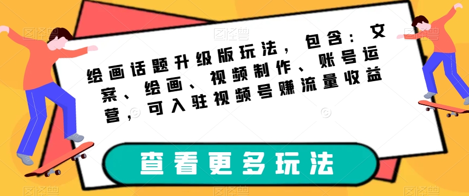 绘画话题升级版玩法，包含：文案、绘画、视频制作、账号运营，可入驻视频号赚流量收益-赛德副业库