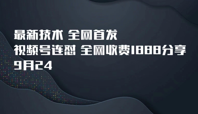 9月24最新技术全网首发，视频号连怼，全网收费1888分享-赛德副业库