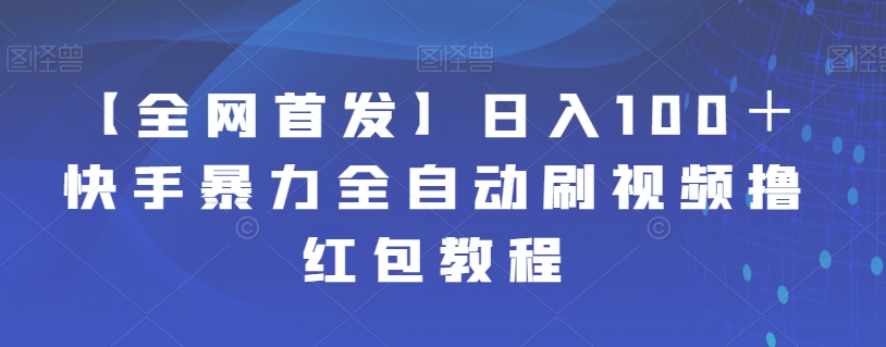 【全网首发】日入100＋快手暴力全自动刷视频撸红包教程-赛德副业库