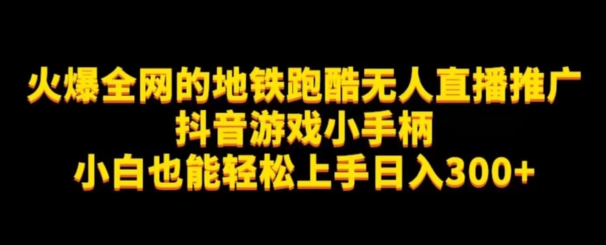 地铁跑酷无人直播推广抖音游戏小手柄小白也能轻松上手日入300+-赛德副业库